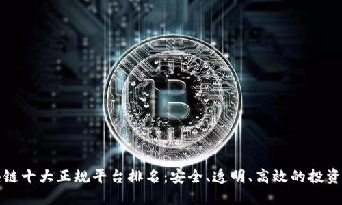 区块链十大正规平台排名：安全、透明、高效的投资选择